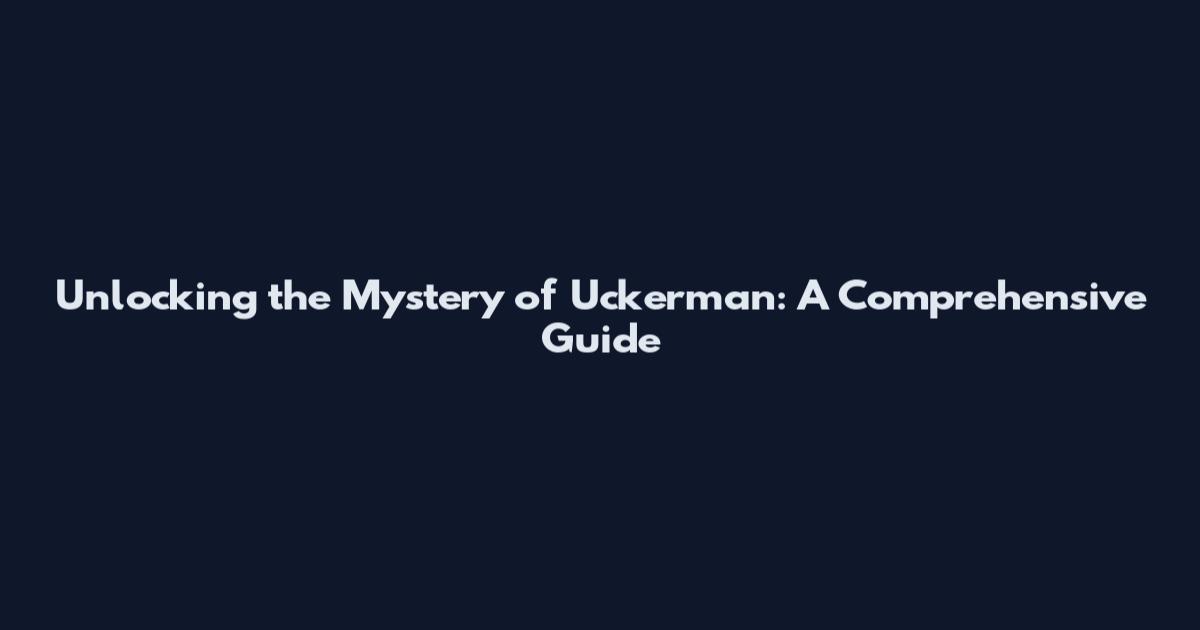Unlocking the Mystery of Uckerman: A Comprehensive Guide