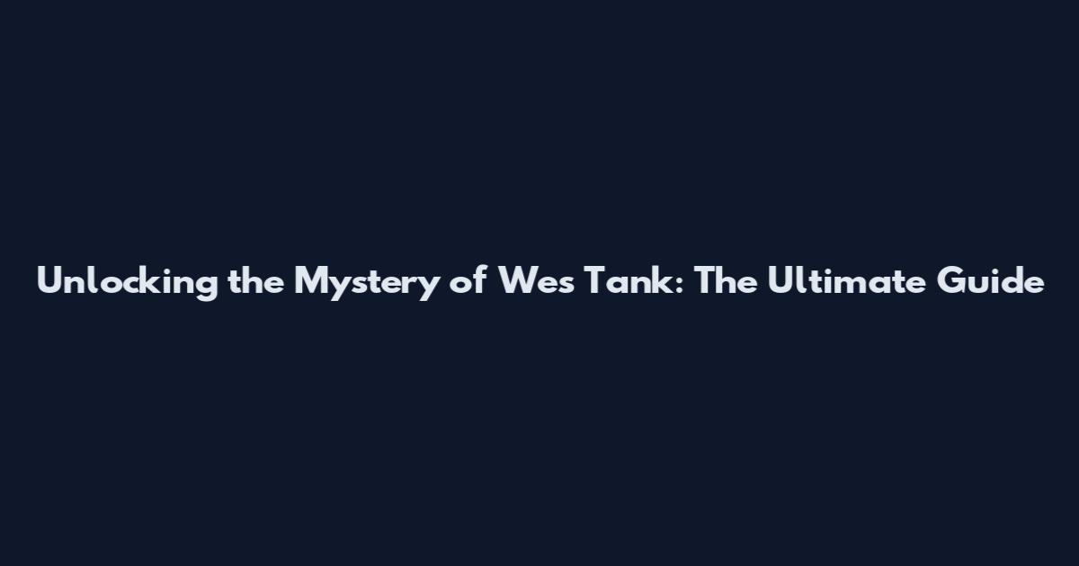 Unlocking the Mystery of Wes Tank: The Ultimate Guide