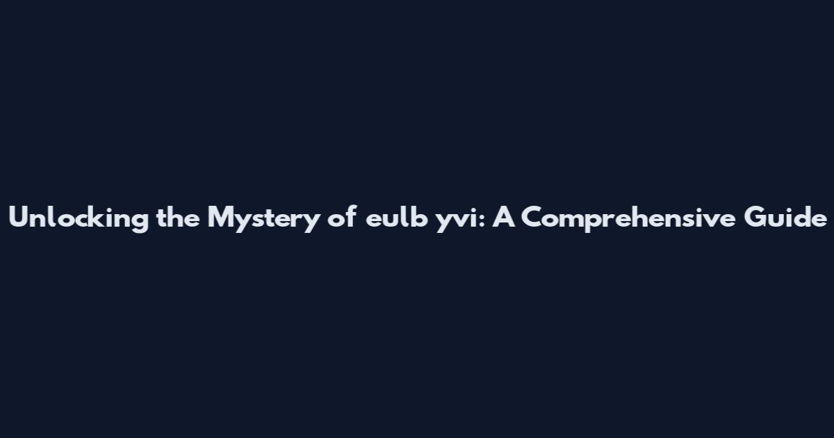 Unlocking the Mystery of eulb yvi: A Comprehensive Guide