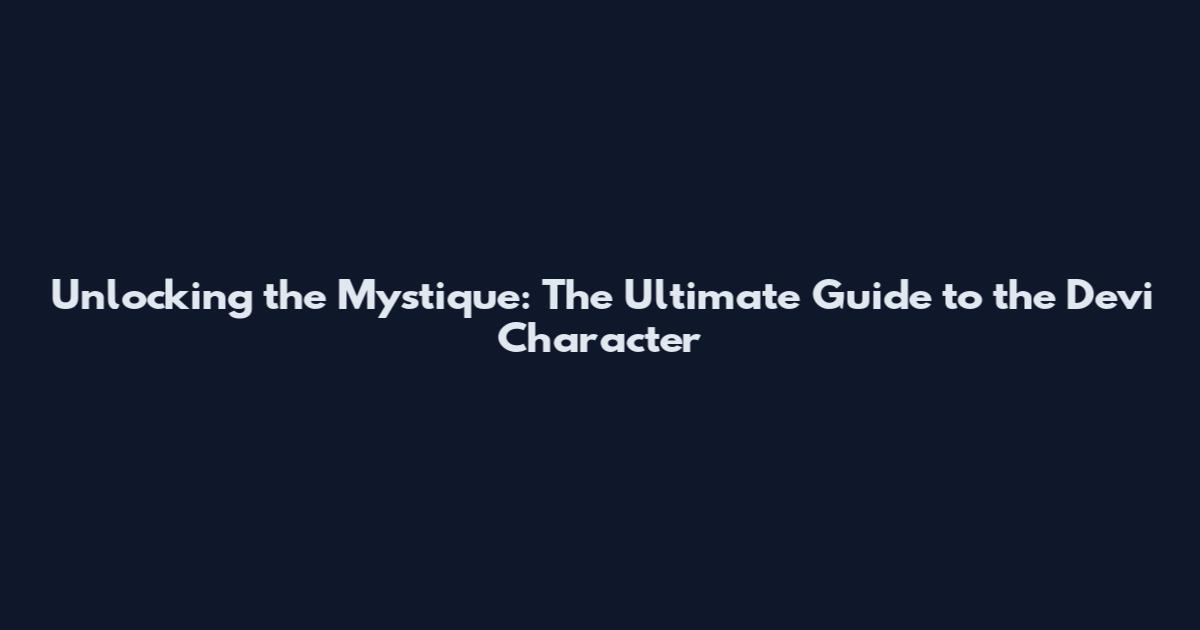 Unlocking the Mystique: The Ultimate Guide to the Devi Character