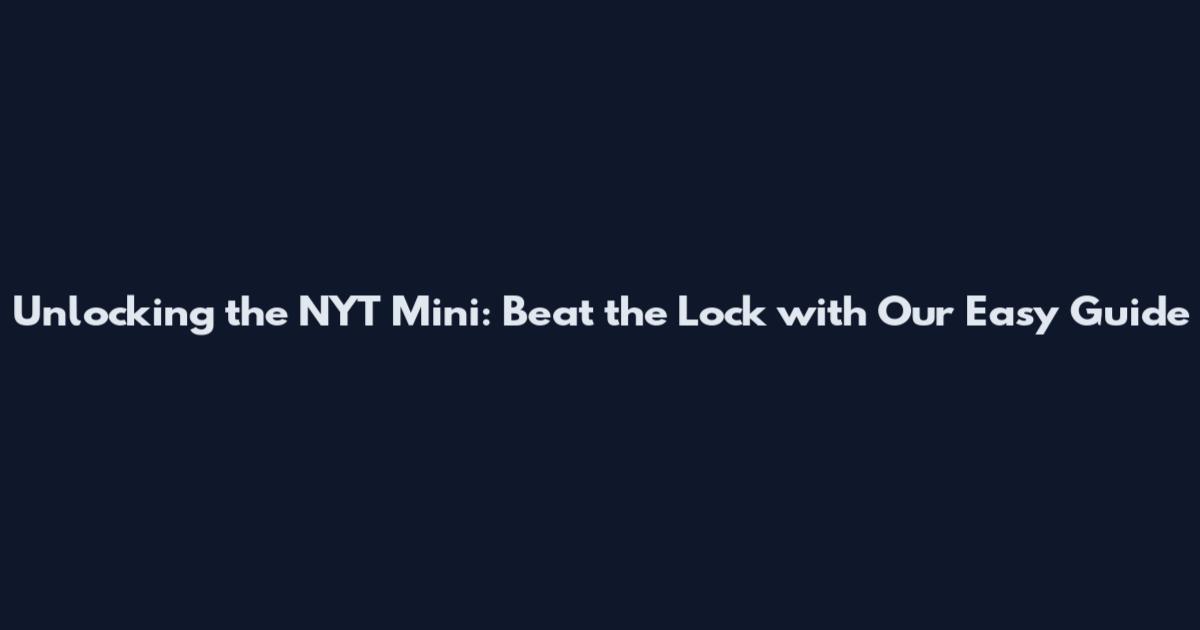 Unlocking the NYT Mini: Beat the Lock with Our Easy Guide