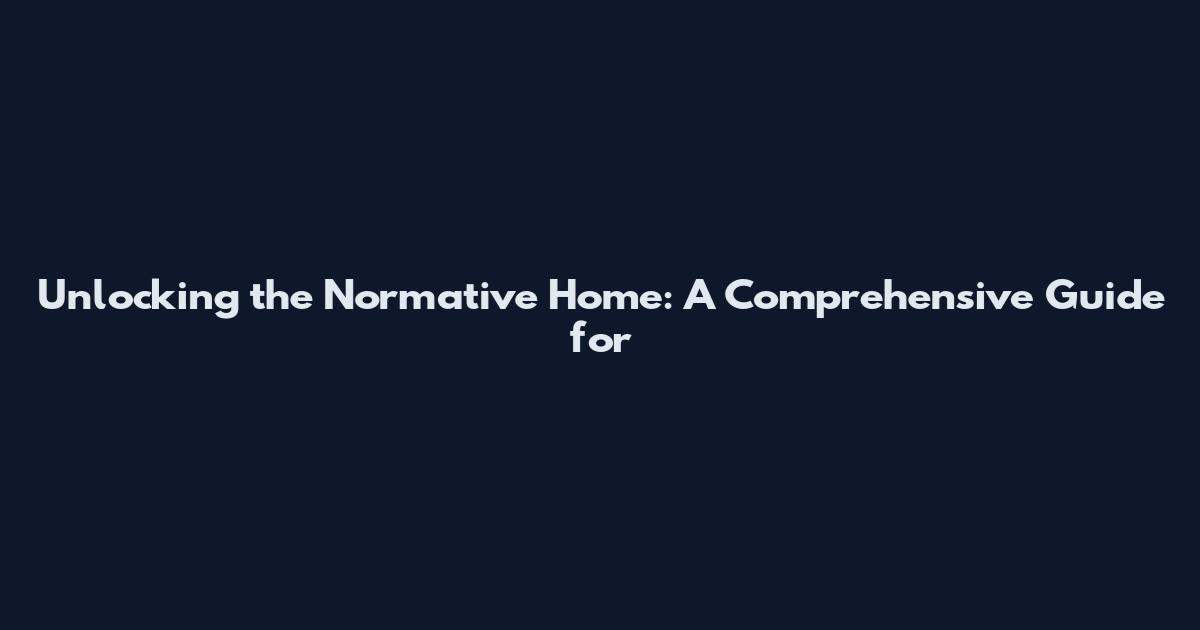 Unlocking the Normative Home: A Comprehensive Guide for