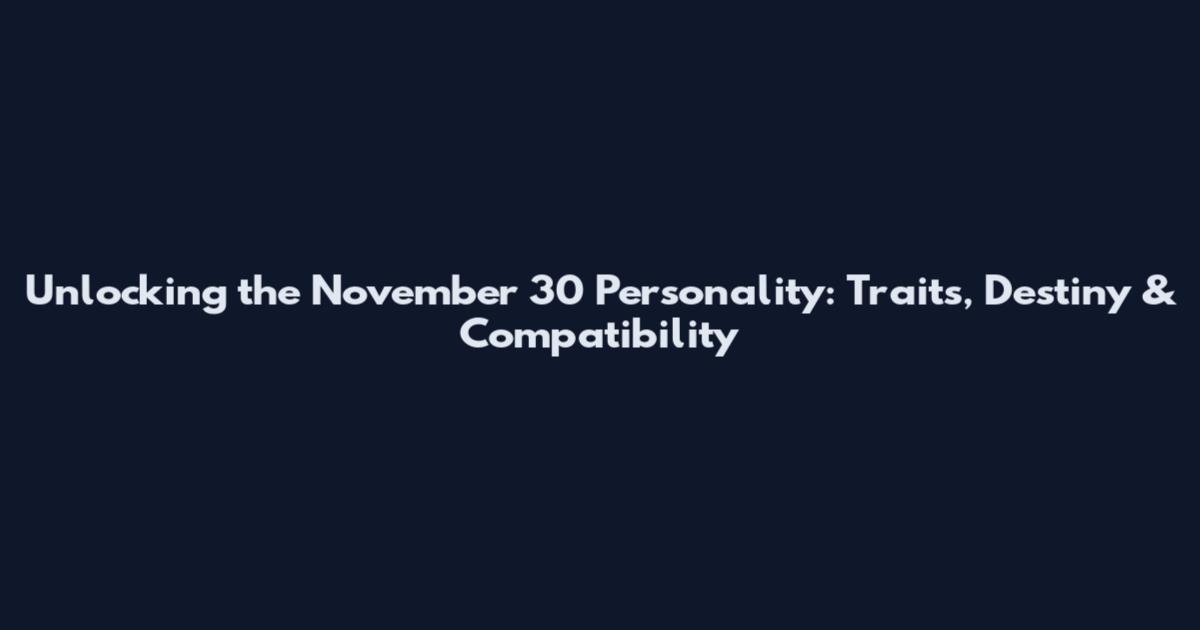 Unlocking the November 30 Personality: Traits, Destiny & Compatibility