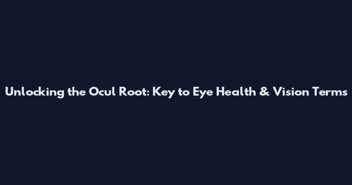 Unlocking the Ocul Root: Key to Eye Health & Vision Terms