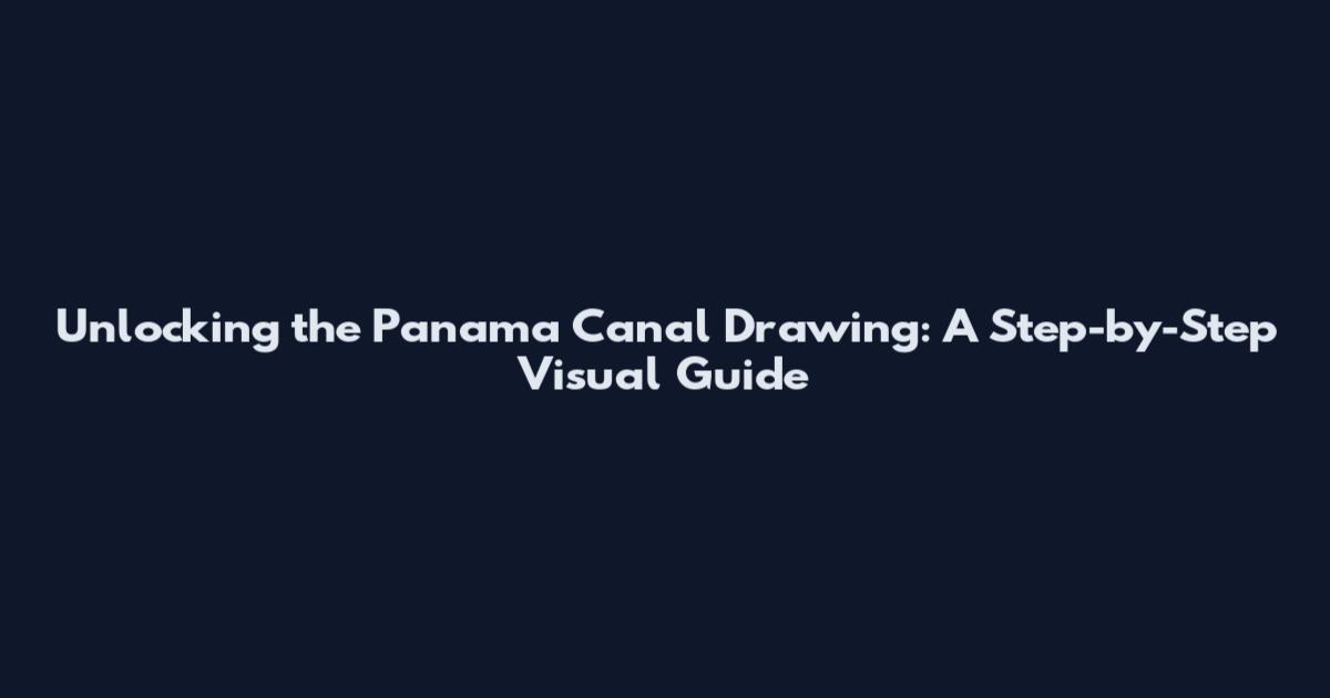 Unlocking the Panama Canal Drawing: A Step-by-Step Visual Guide