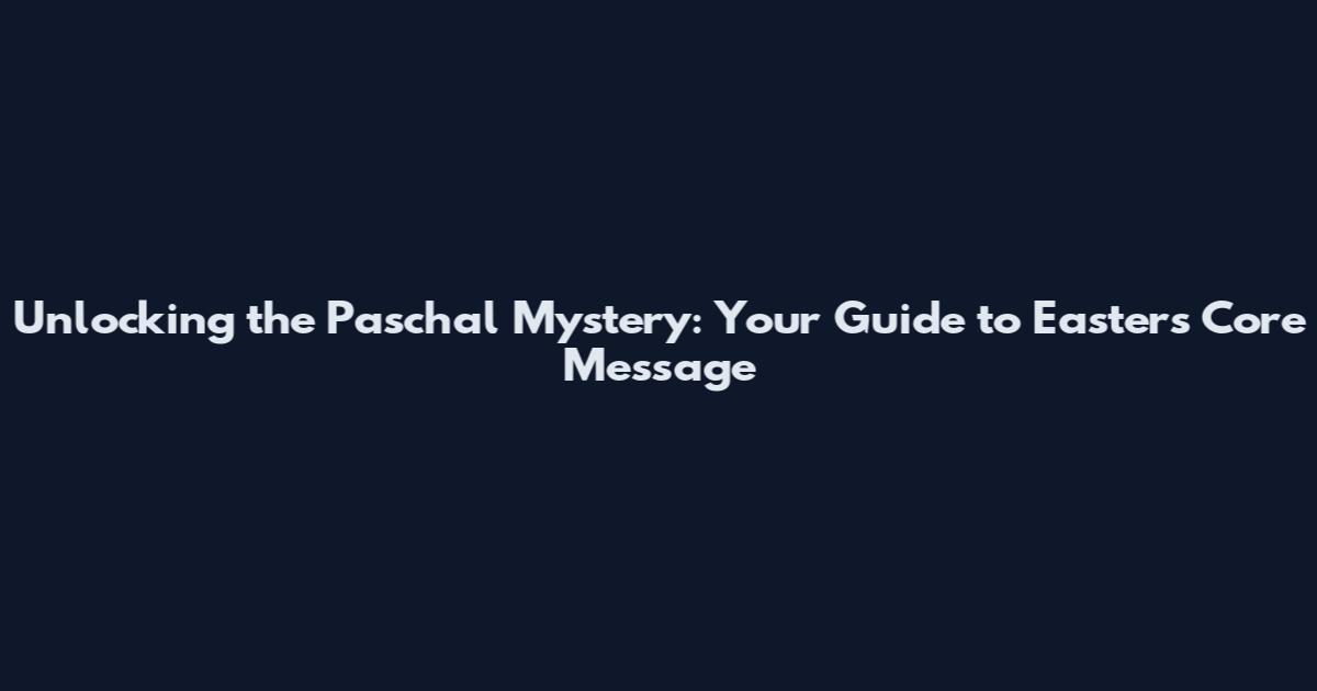 Unlocking the Paschal Mystery: Your Guide to Easter's Core Message