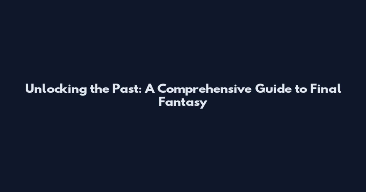 Unlocking the Past: A Comprehensive Guide to Final Fantasy