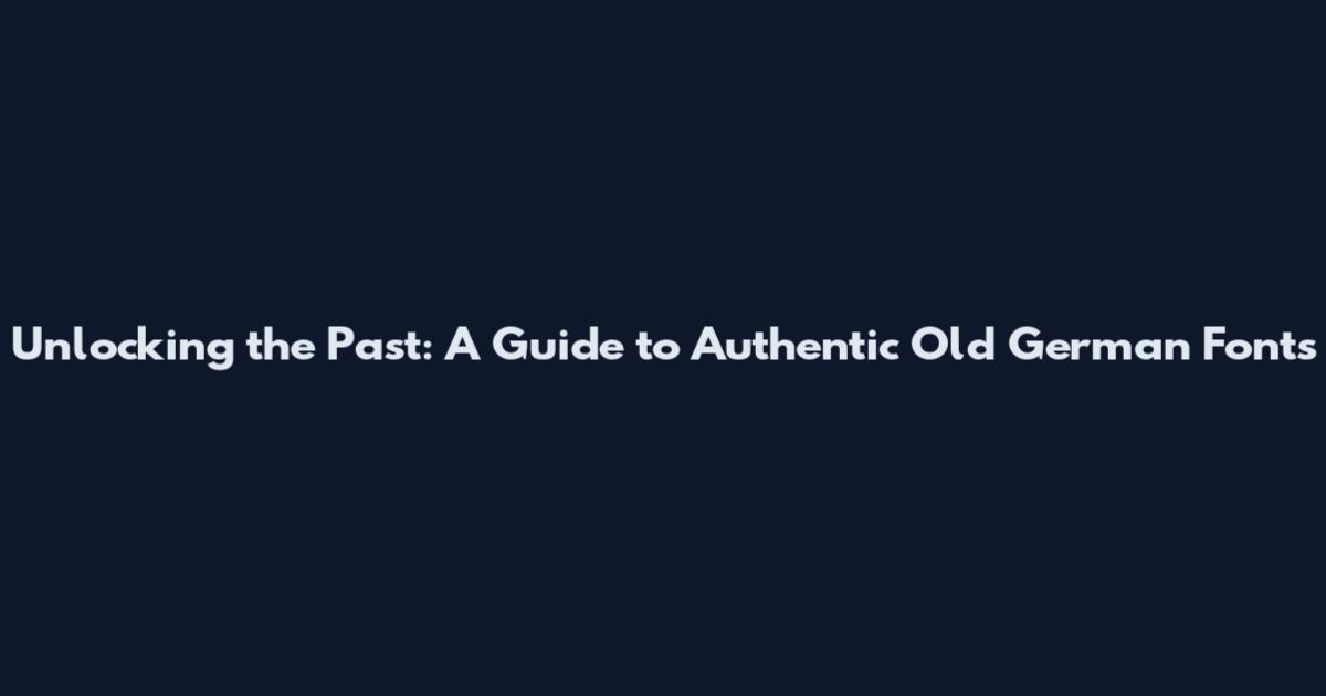 Unlocking the Past: A Guide to Authentic Old German Fonts