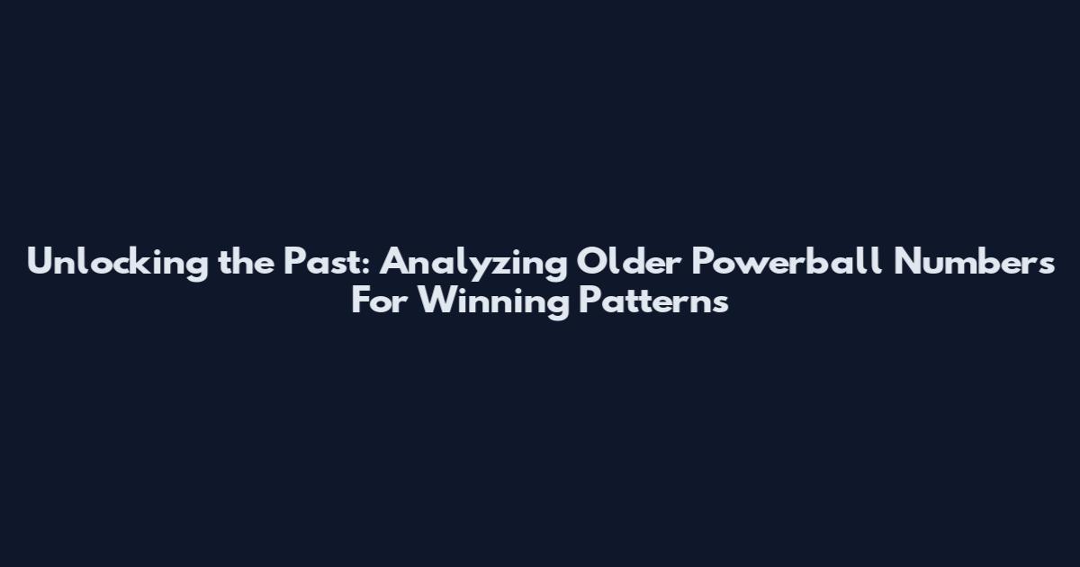 Unlocking the Past: Analyzing Older Powerball Numbers For Winning Patterns