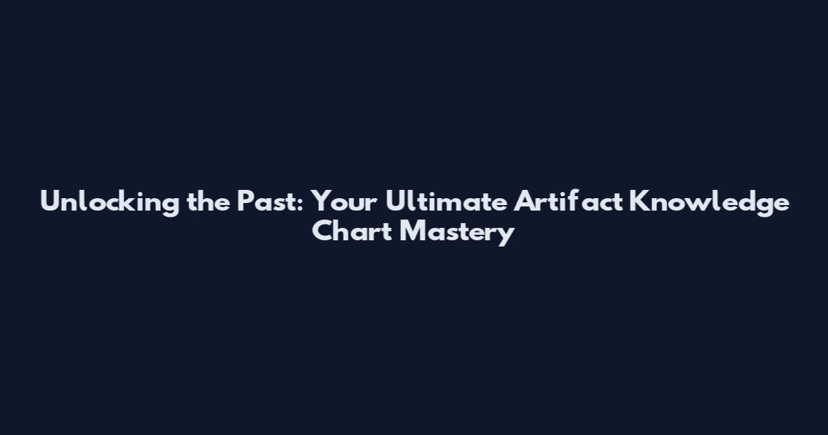 Unlocking the Past: Your Ultimate Artifact Knowledge Chart Mastery