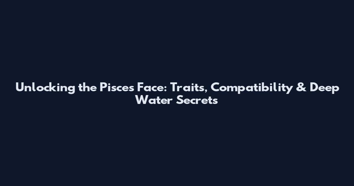 Unlocking the Pisces Face: Traits, Compatibility & Deep Water Secrets