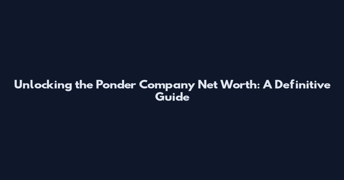 Unlocking the Ponder Company Net Worth: A Definitive Guide