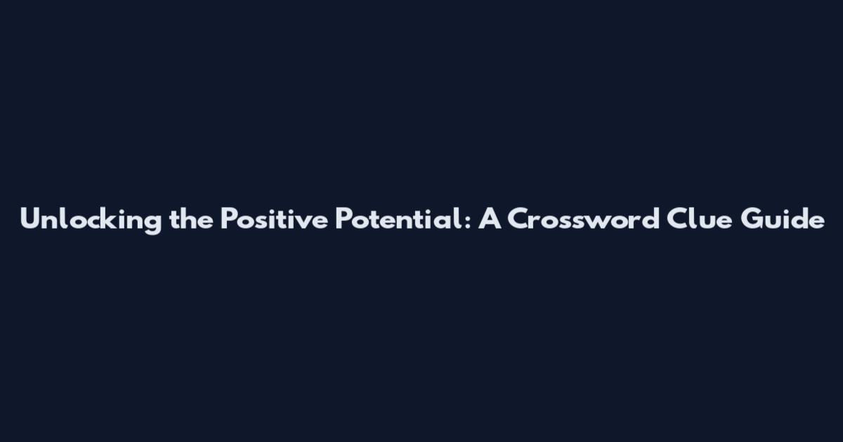 Unlocking the Positive Potential: A Crossword Clue Guide