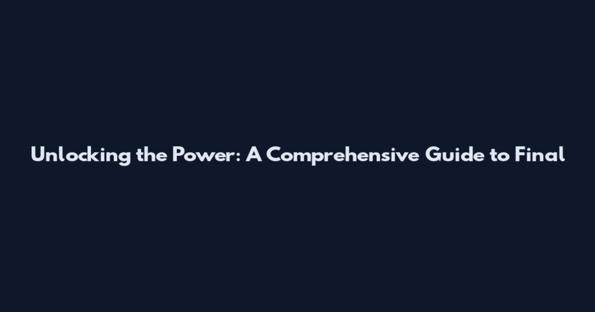 Unlocking the Power: A Comprehensive Guide to Final