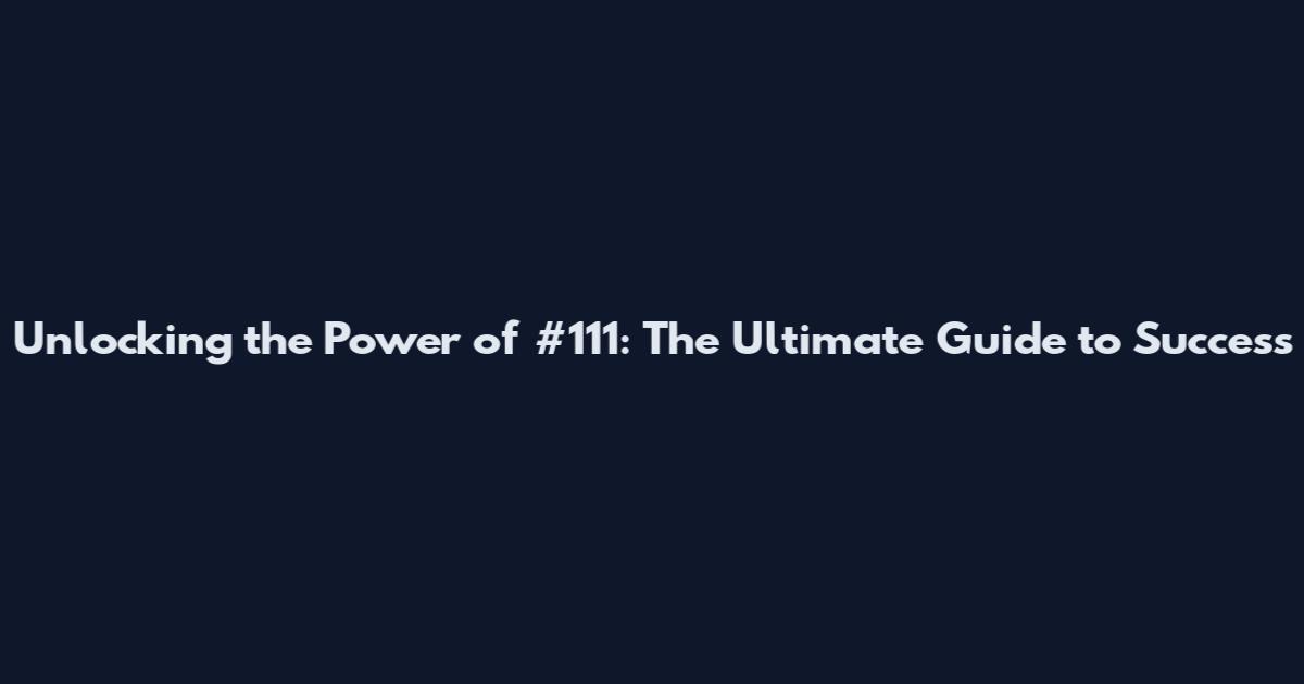 Unlocking the Power of #111: The Ultimate Guide to Success