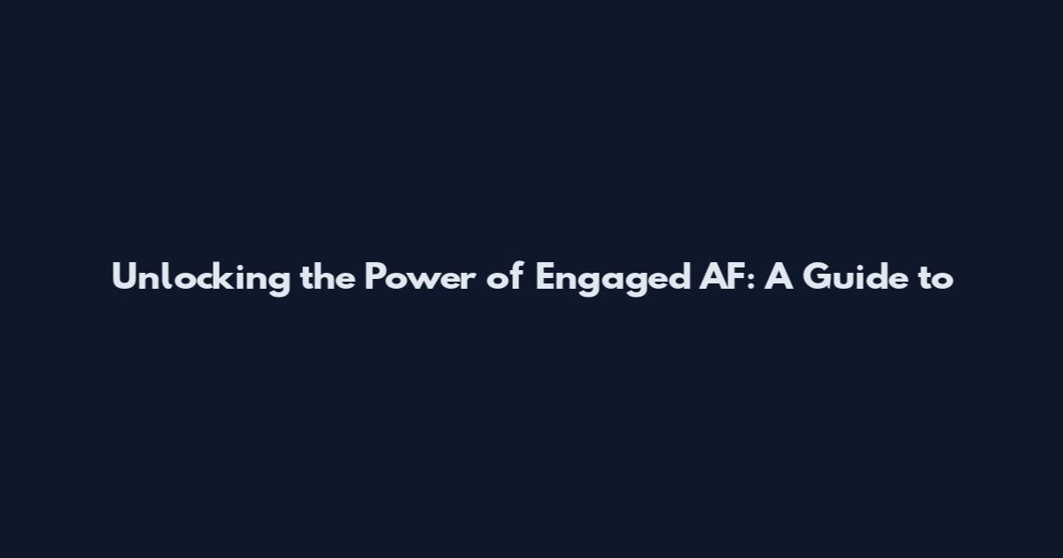 Unlocking the Power of 'Engaged AF': A Guide to