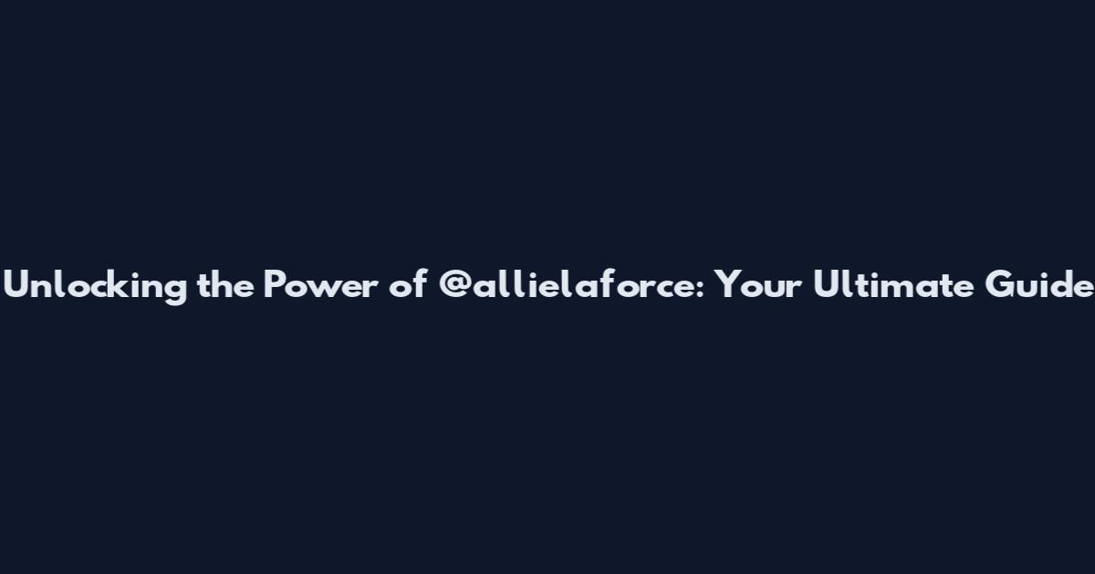 Unlocking the Power of @allielaforce: Your Ultimate Guide