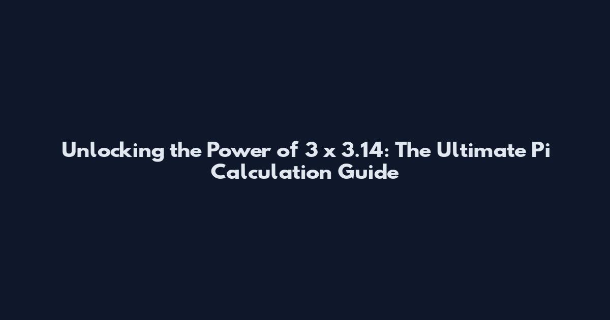 Unlocking the Power of 3 x 3.14: The Ultimate Pi Calculation Guide