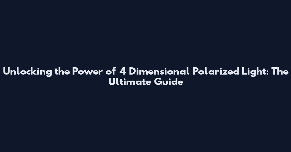 Unlocking the Power of 4 Dimensional Polarized Light: The Ultimate Guide