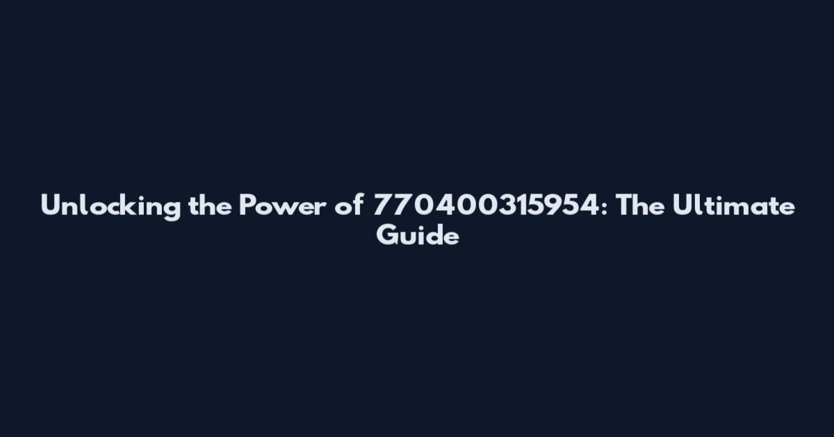 Unlocking the Power of 770400315954: The Ultimate Guide