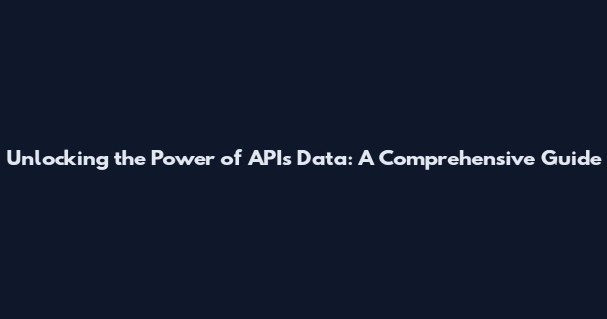 Unlocking the Power of APIs Data: A Comprehensive Guide