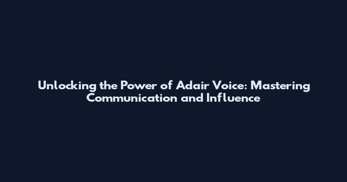 Unlocking the Power of Adair Voice: Mastering Communication and Influence