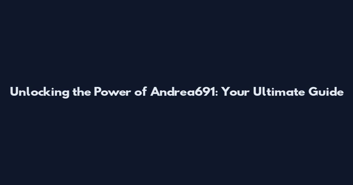 Unlocking the Power of Andrea691: Your Ultimate Guide