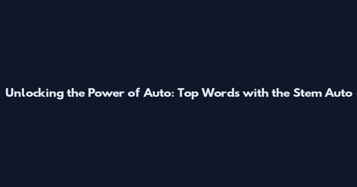 Unlocking the Power of Auto: Top Words with the Stem Auto