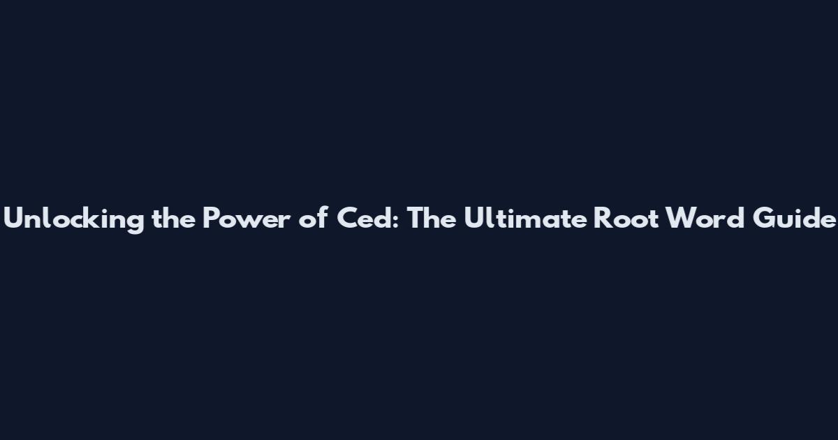Unlocking the Power of Ced: The Ultimate Root Word Guide