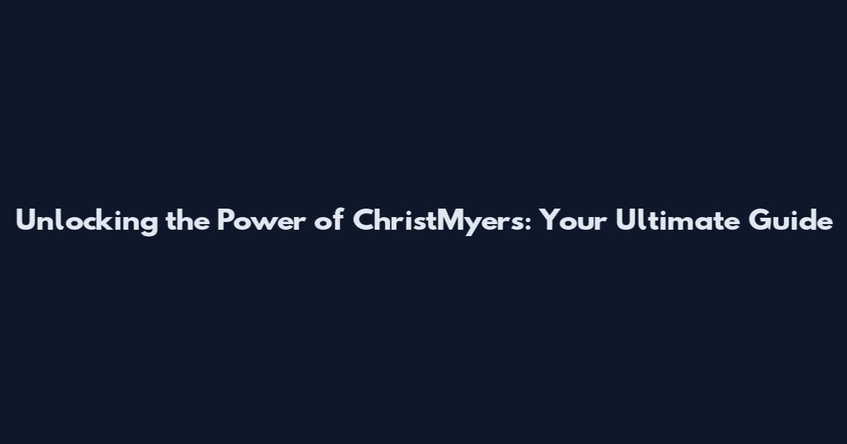 Unlocking the Power of ChristMyers: Your Ultimate Guide