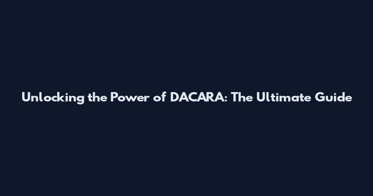 Unlocking the Power of DACARA: The Ultimate Guide