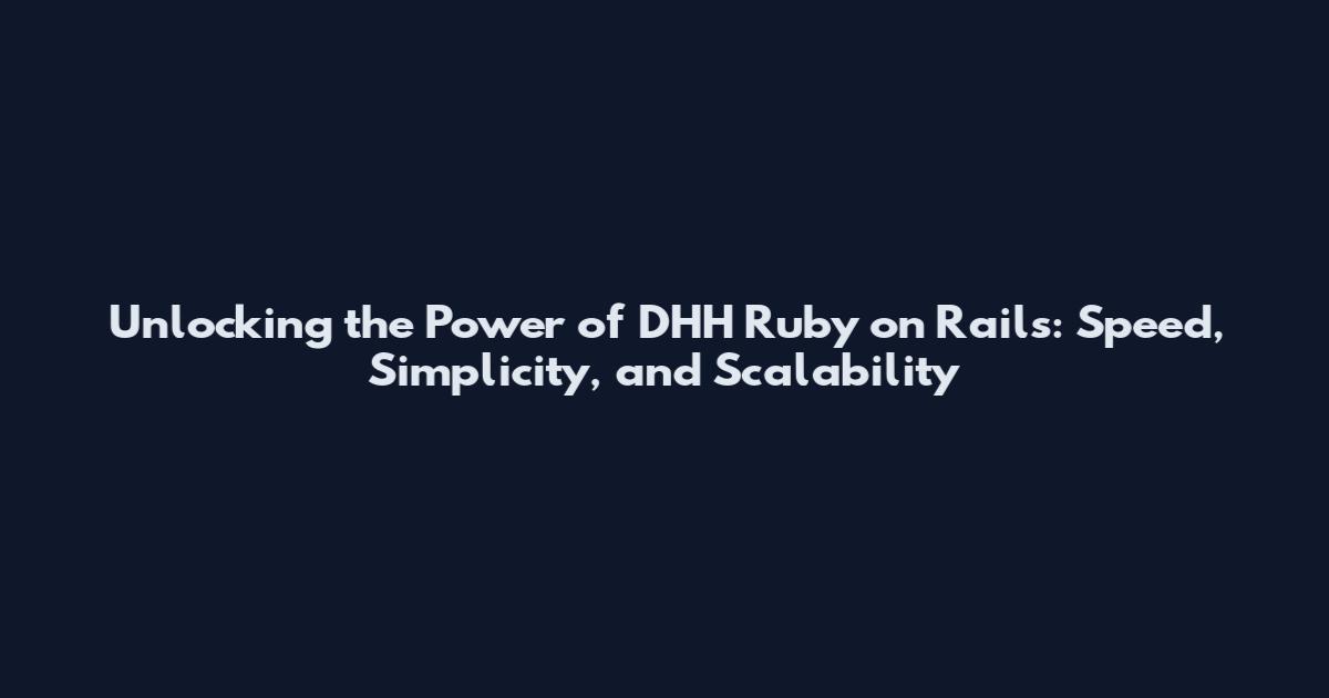 Unlocking the Power of DHH Ruby on Rails: Speed, Simplicity, and Scalability
