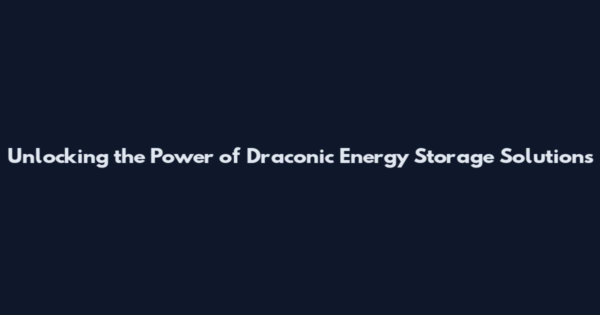 Unlocking the Power of Draconic Energy Storage Solutions