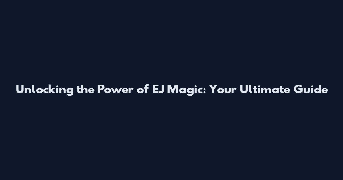 Unlocking the Power of EJ Magic: Your Ultimate Guide