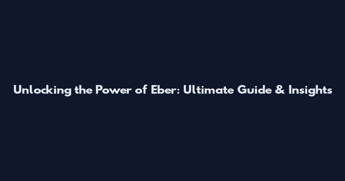 Unlocking the Power of Eber: Ultimate Guide & Insights