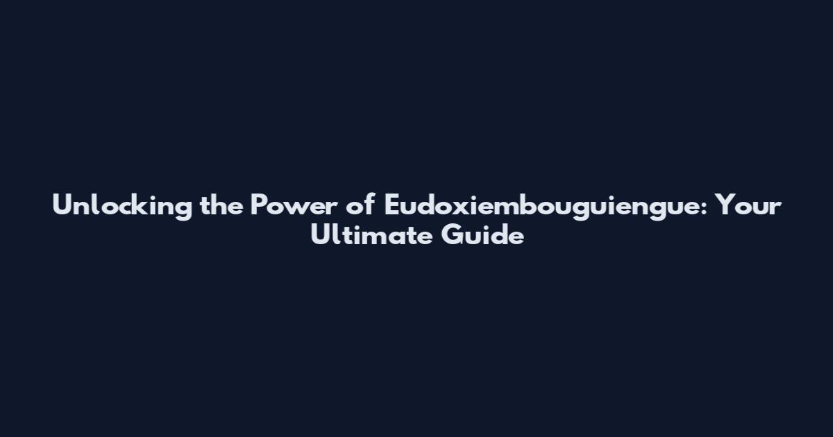 Unlocking the Power of Eudoxiembouguiengue: Your Ultimate Guide