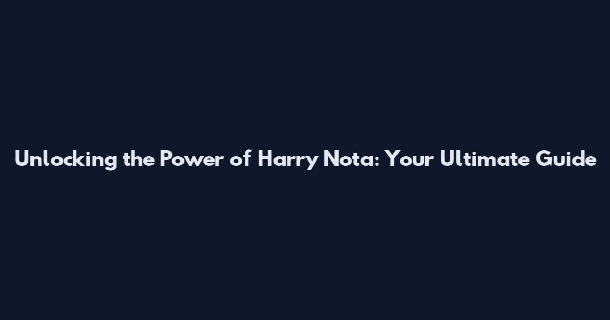 Unlocking the Power of Harry Nota: Your Ultimate Guide