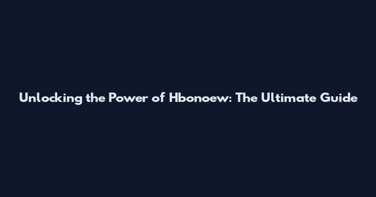 Unlocking the Power of Hbonoew: The Ultimate Guide