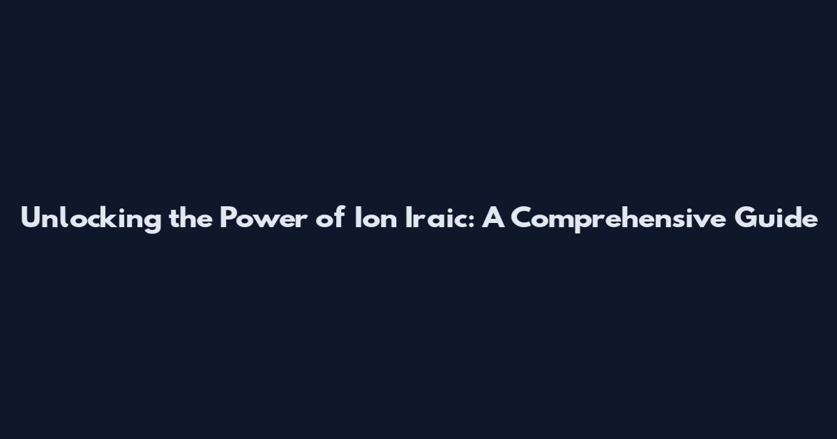 Unlocking the Power of Ion Iraic: A Comprehensive Guide