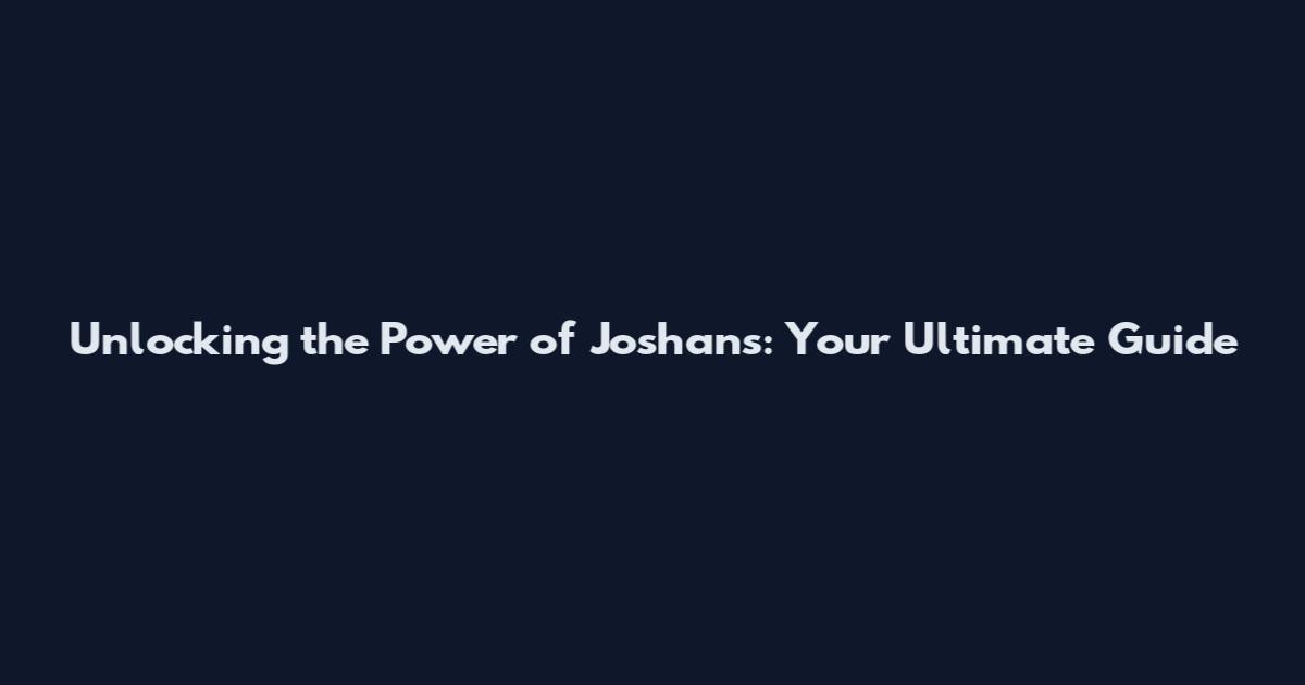 Unlocking the Power of Joshans: Your Ultimate Guide