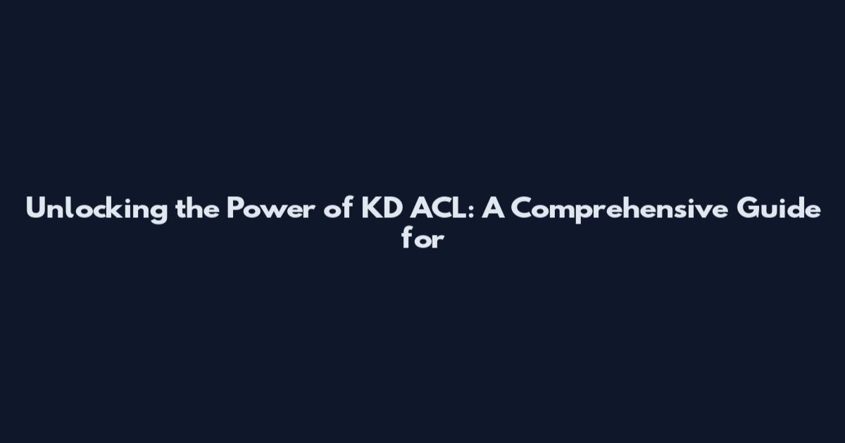 Unlocking the Power of KD ACL: A Comprehensive Guide for