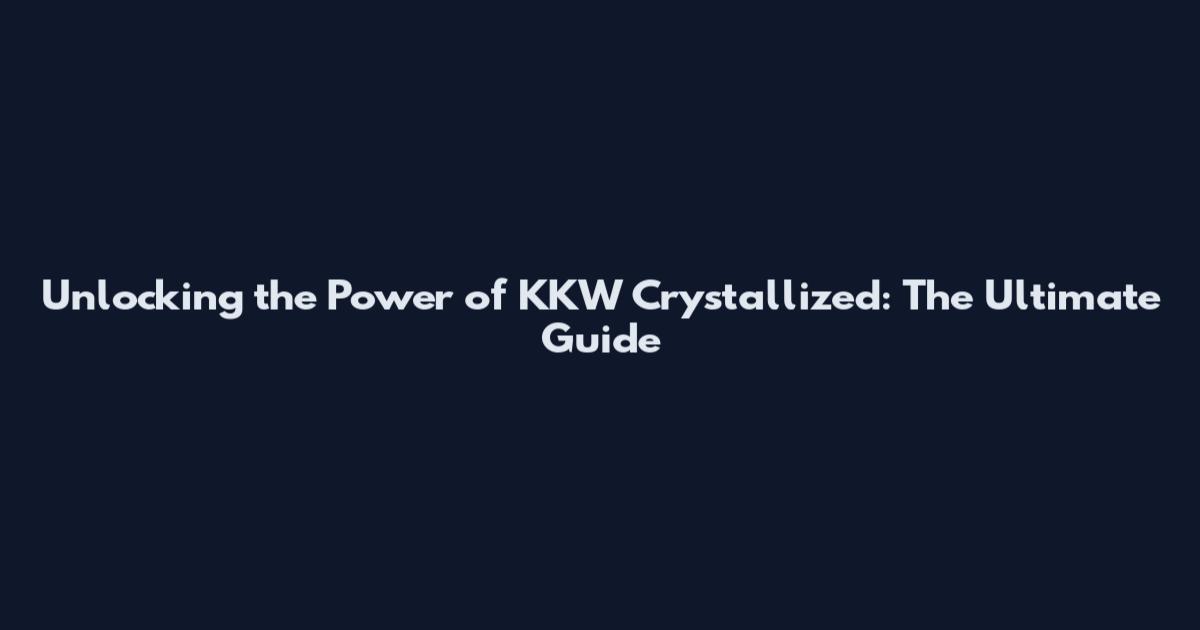Unlocking the Power of KKW Crystallized: The Ultimate Guide