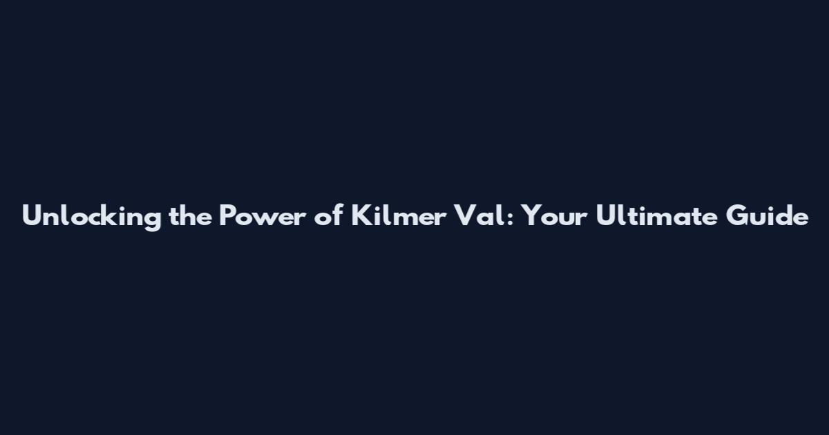 Unlocking the Power of Kilmer Val: Your Ultimate Guide