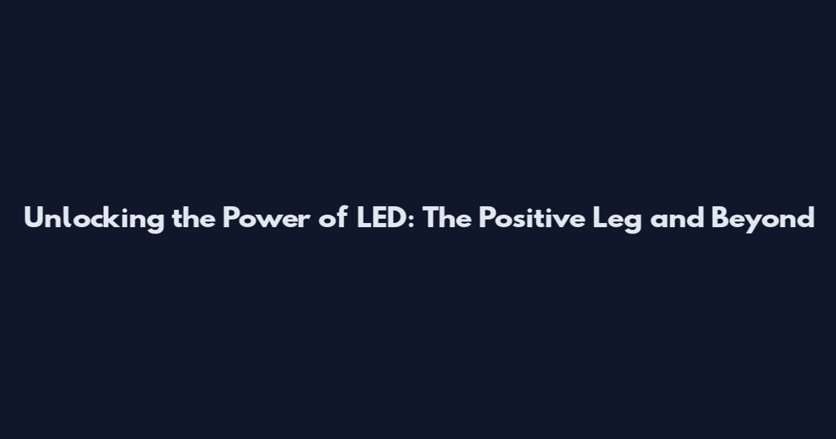 Unlocking the Power of LED: The Positive Leg and Beyond