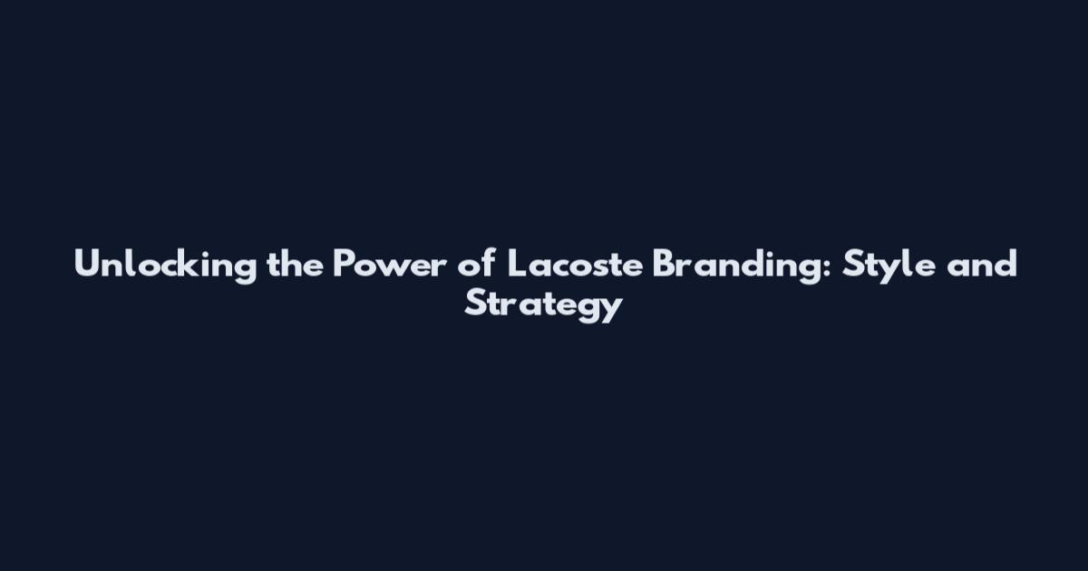 Unlocking the Power of Lacoste Branding: Style and Strategy