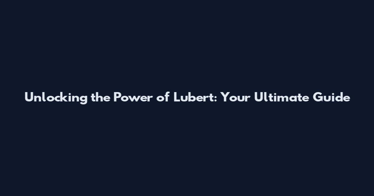 Unlocking the Power of Lubert: Your Ultimate Guide