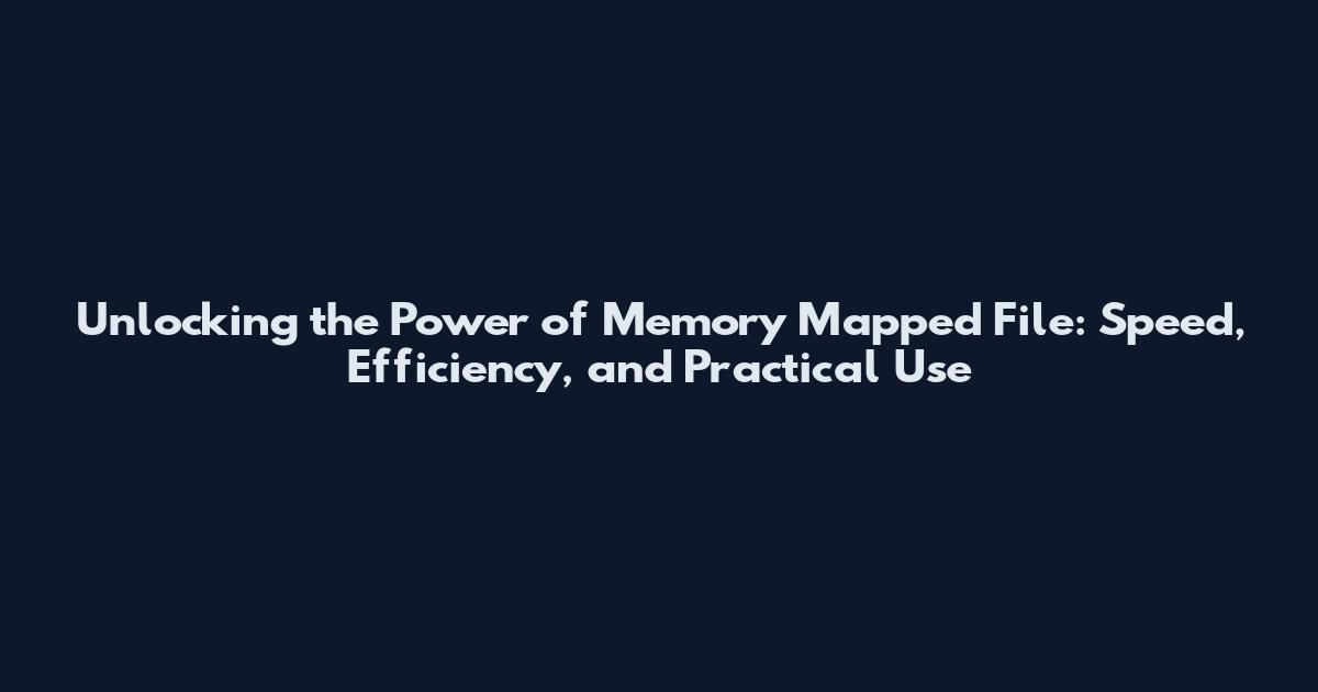 Unlocking the Power of Memory Mapped File: Speed, Efficiency, and Practical Use