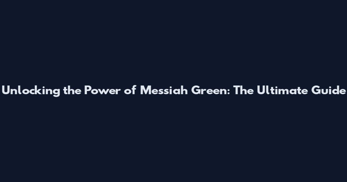 Unlocking the Power of Messiah Green: The Ultimate Guide