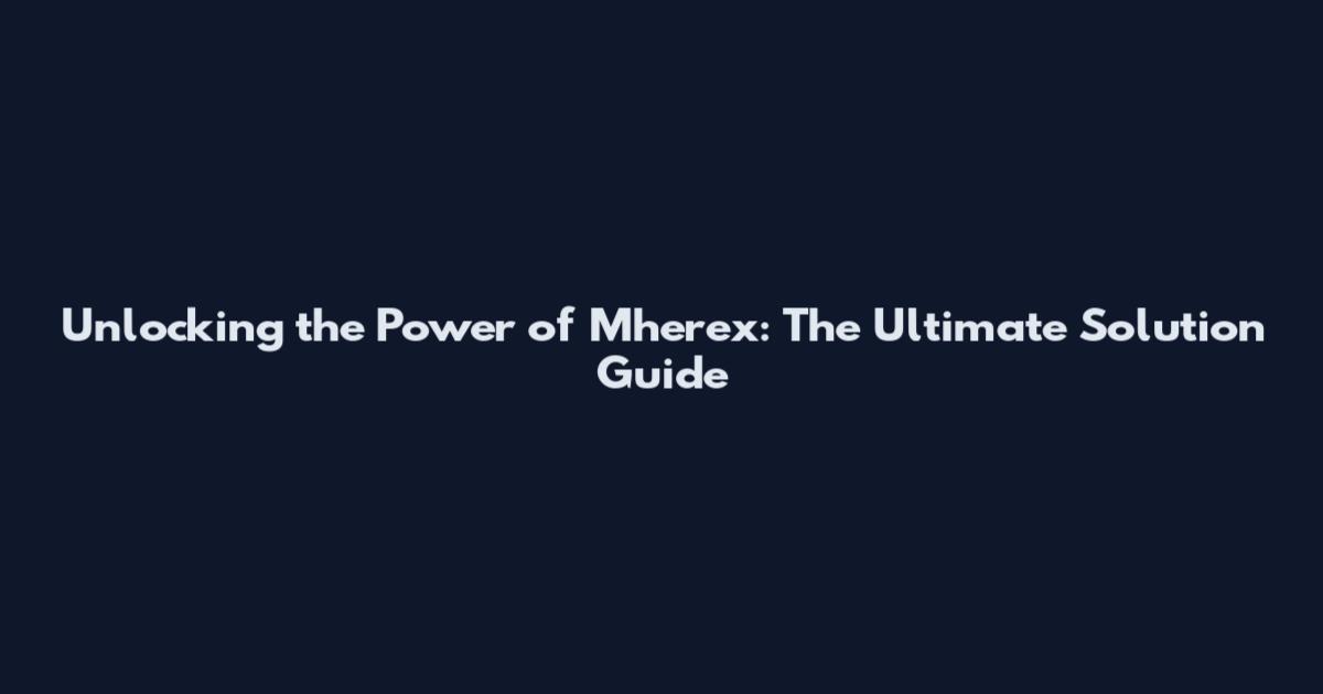 Unlocking the Power of Mherex: The Ultimate Solution Guide