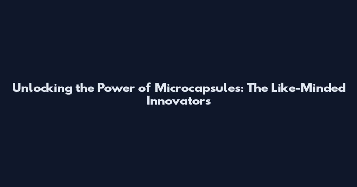 Unlocking the Power of Microcapsules: The Like-Minded Innovators